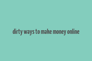 dirty ways to make money online