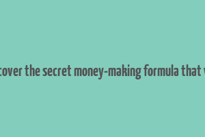 discover the secret money-making formula that will