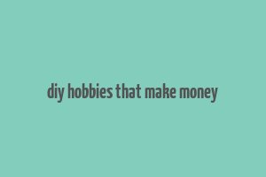 diy hobbies that make money