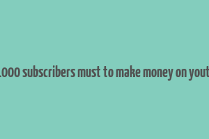 do 1000 subscribers must to make money on youtube