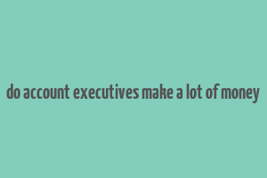 do account executives make a lot of money