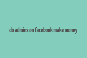 do admins on facebook make money