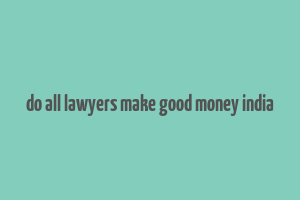 do all lawyers make good money india