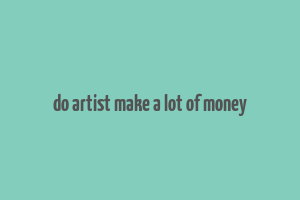 do artist make a lot of money