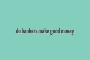 do bankers make good money