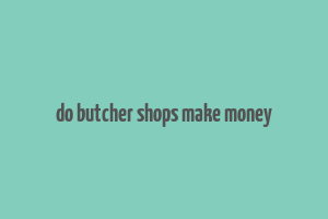 do butcher shops make money