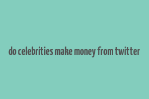 do celebrities make money from twitter