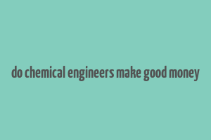 do chemical engineers make good money