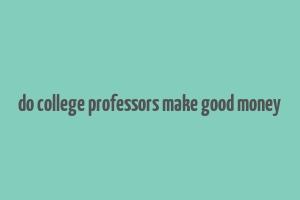 do college professors make good money