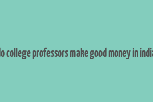 do college professors make good money in india