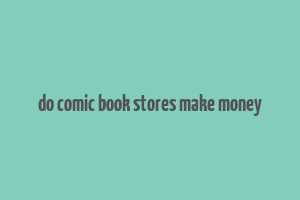 do comic book stores make money