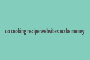 do cooking recipe websites make money