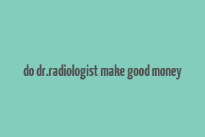 do dr.radiologist make good money