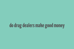 do drug dealers make good money