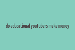 do educational youtubers make money