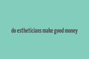 do estheticians make good money