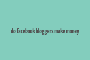 do facebook bloggers make money