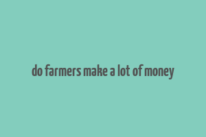 do farmers make a lot of money