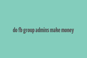 do fb group admins make money