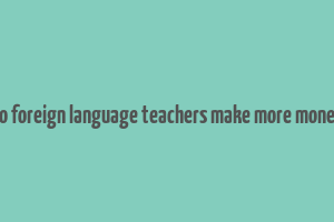 do foreign language teachers make more money