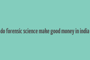 do forensic science make good money in india