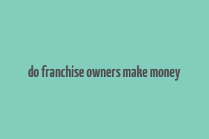 do franchise owners make money