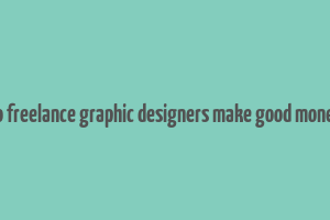 do freelance graphic designers make good money