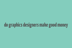 do graphics designers make good money