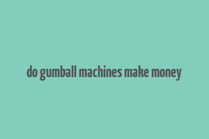 do gumball machines make money