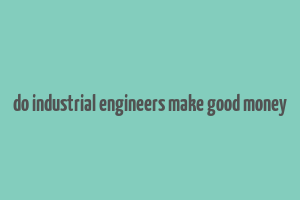 do industrial engineers make good money