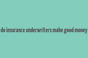 do insurance underwriters make good money