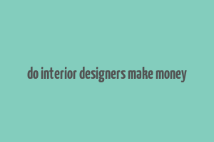 do interior designers make money