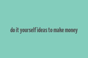 do it yourself ideas to make money