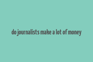 do journalists make a lot of money