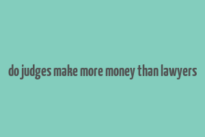 do judges make more money than lawyers