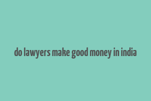 do lawyers make good money in india