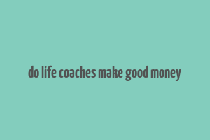 do life coaches make good money