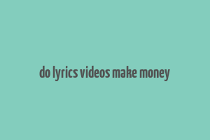 do lyrics videos make money