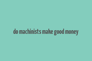 do machinists make good money