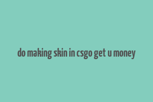 do making skin in csgo get u money