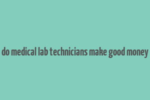 do medical lab technicians make good money