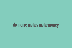 do meme makes make money