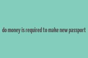 do money is required to make new passport