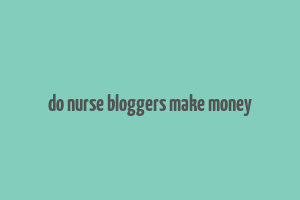 do nurse bloggers make money