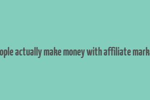 do people actually make money with affiliate marketing