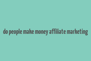 do people make money affiliate marketing