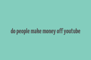 do people make money off youtube