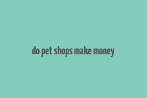 do pet shops make money