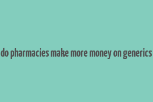 do pharmacies make more money on generics