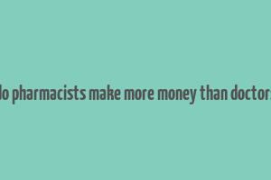 do pharmacists make more money than doctors